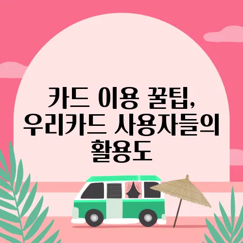 카드 이용 꿀팁, 우리카드 사용자들의 활용도