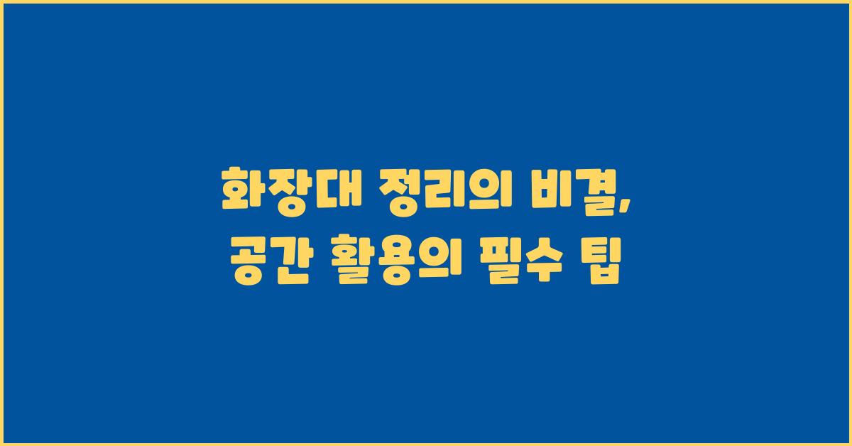 화장대 정리의 비결: 공간 활용을 위한 노하우