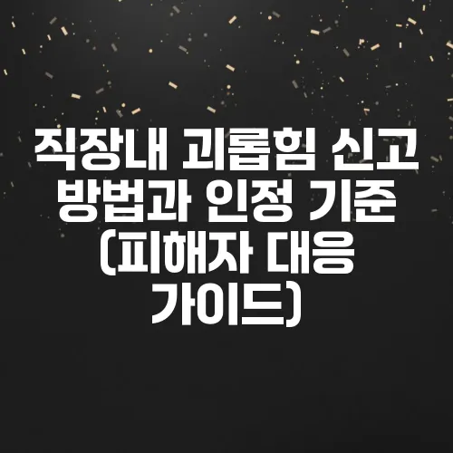 직장내 괴롭힘 신고 방법과 인정 기준 (피해자 대응 가이드)