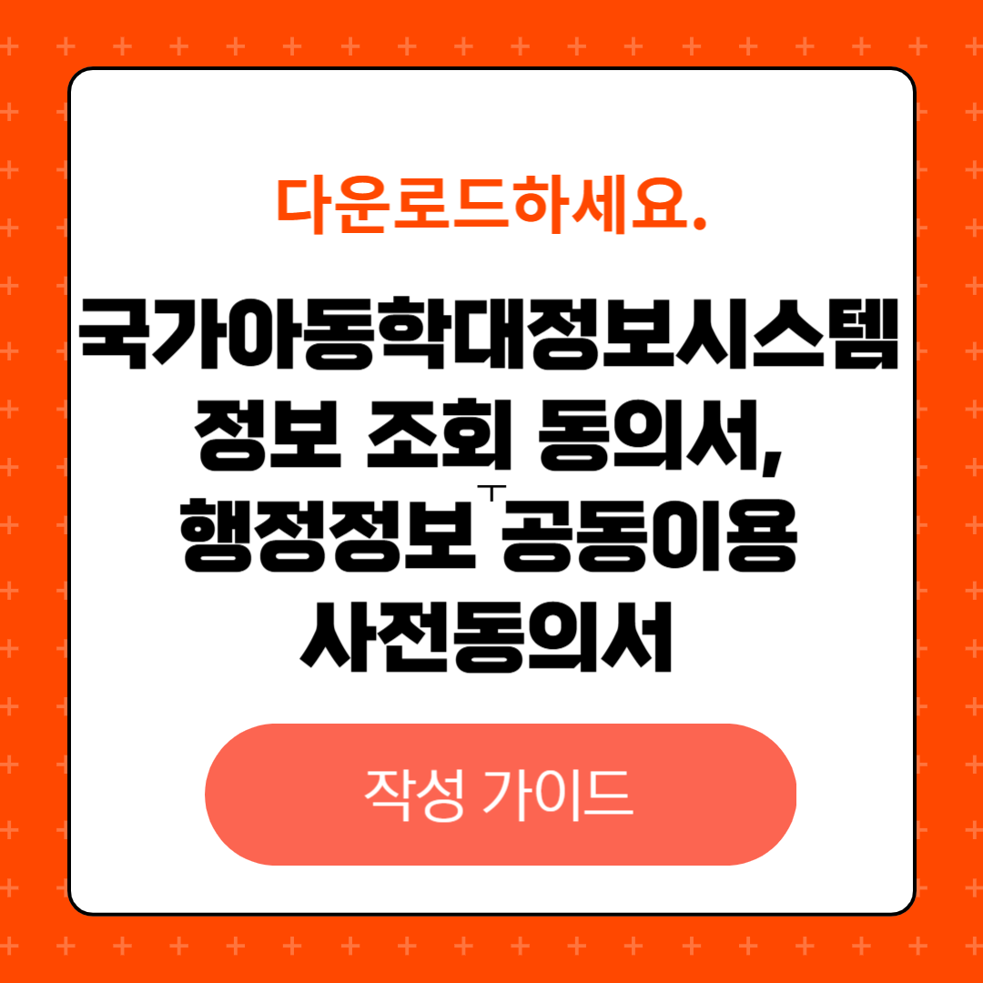 국가아동학대정보시스템 정보 조회 동의서와 행정정보 공동이용 사전동의서 작성 가이드