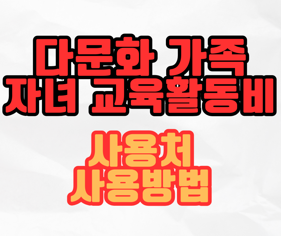 다문화 가족 자녀 교육활동비 사용처, 사용방법