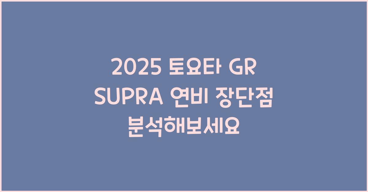 2025 토요타 GR SUPRA 연비 장단점
