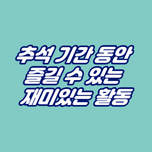 추석 기간 동안 즐길 수 있는 재미있는 활동