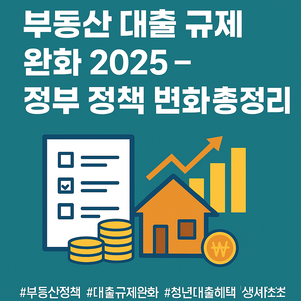 부동산 대출 규제 완화 2025 – 정부 정책 변화 총정리