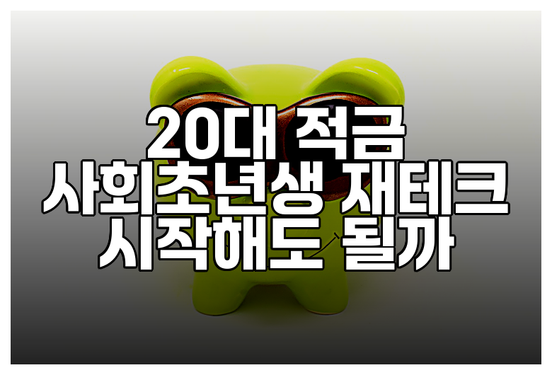 20대 적금 사회초년생 재테크 시작해도 될까