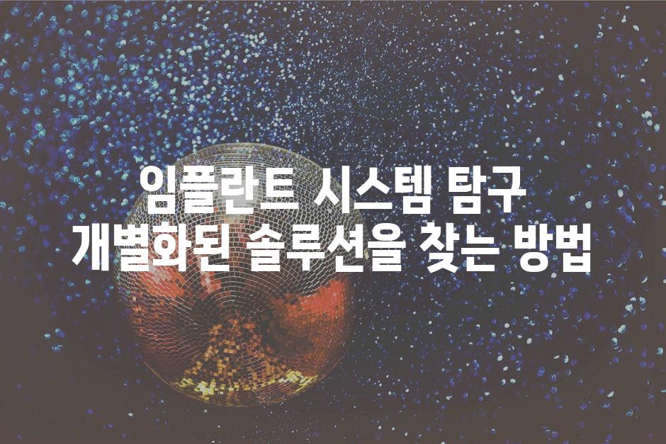 임플란트 시스템 탐구 개별화된 솔루션을 찾는 방법
