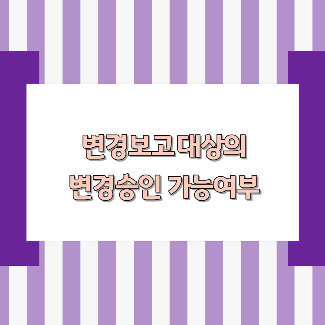 변경보고 대상의 변경승인 가능 여부