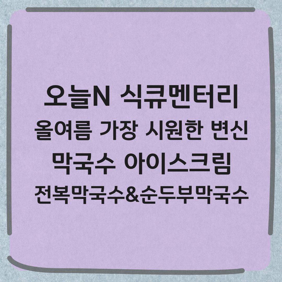오늘N 식큐멘터리 막국수 아이스크림 전복막국수 순두부막국수 정보