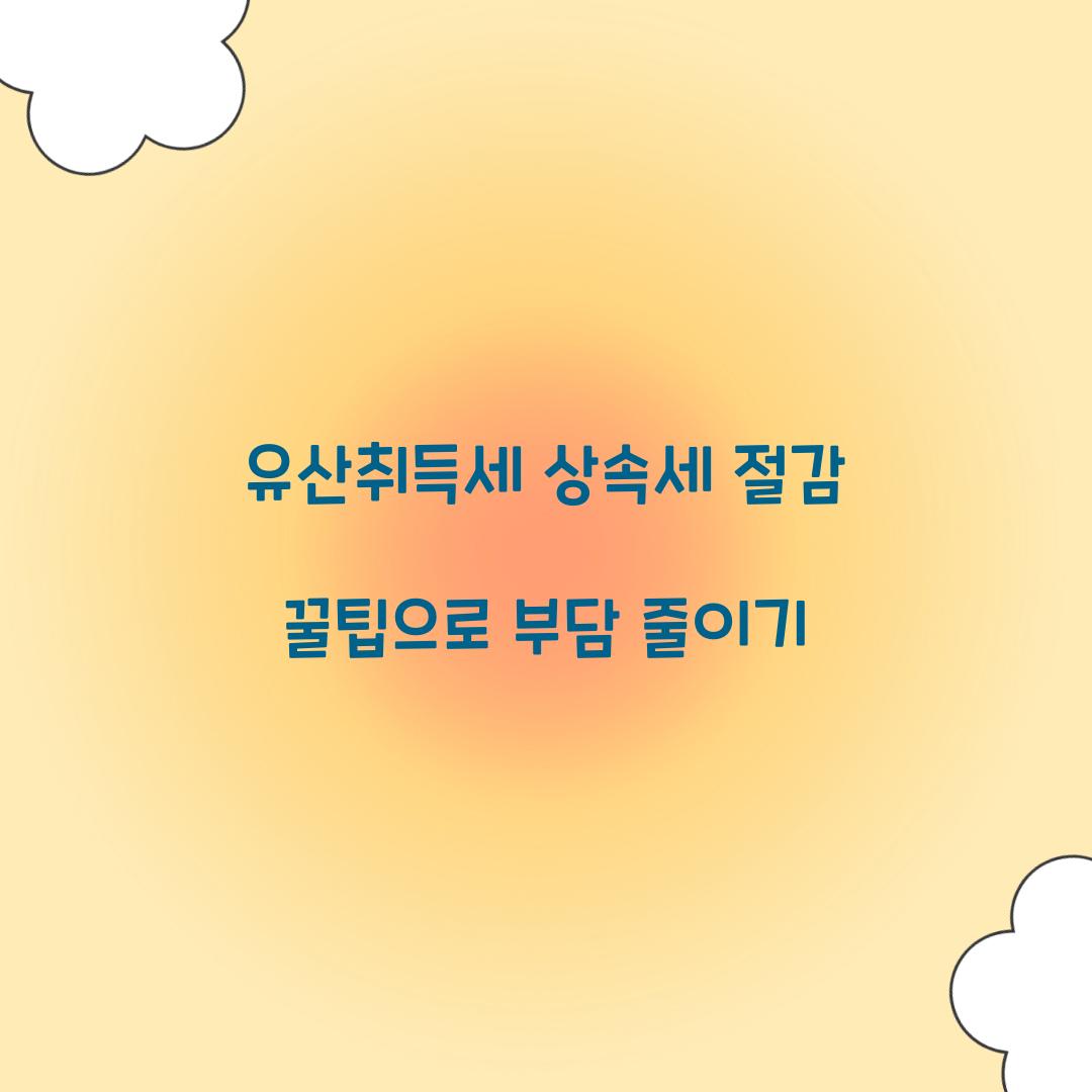 유산취득세 상속세 절감 꿀팁