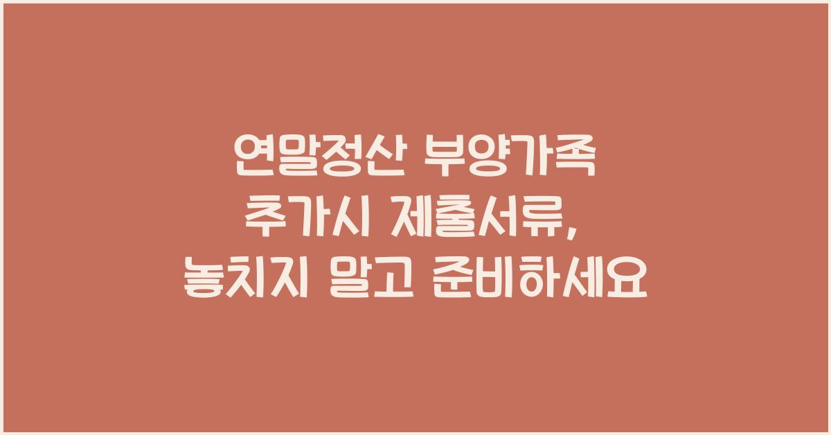 연말정산 부양가족 추가시 제출서류