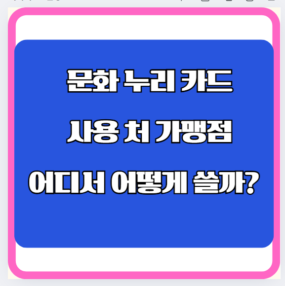 문화 누리 카드 사용 처 가맹점 어디서 어떻게 쓸까?