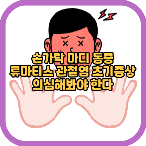 손가락 마디 통증 류마티스 관절염 초기증상 의심해봐야 한다
