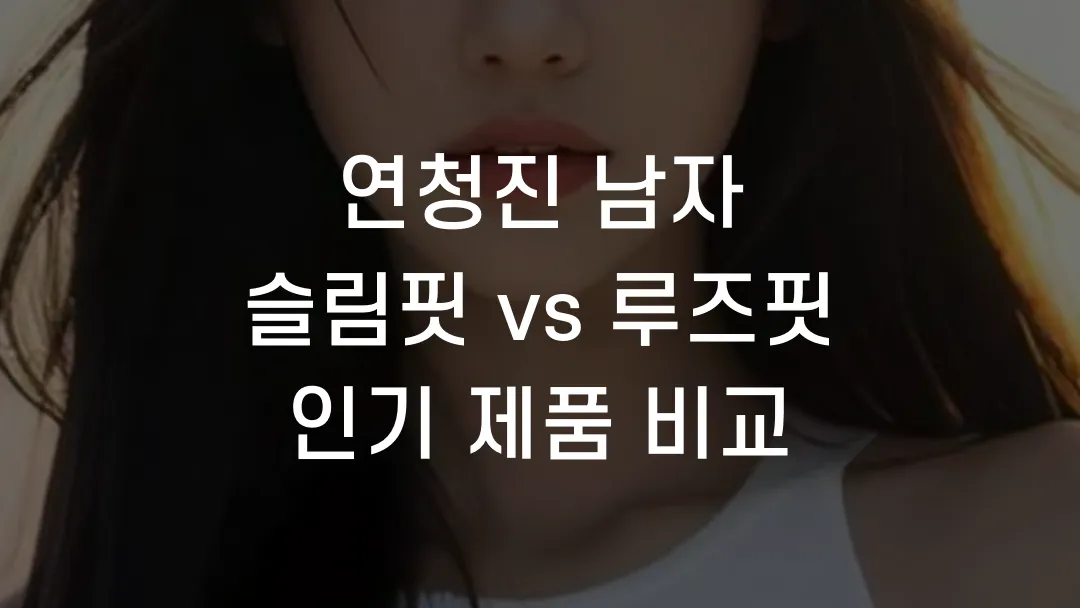 연청진 남자 슬림핏 vs 루즈핏 인기 제품 비교