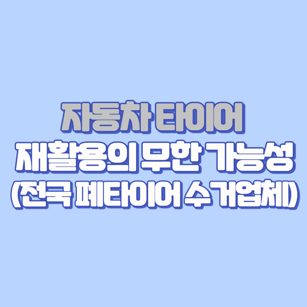🚘 버려진 타이어, 인테리어부터 창업 아이템까지! 자동차 타이어 재활용의 무한 가능성 (폐타이어 재활용, 전국 폐타이어 수거 업체)