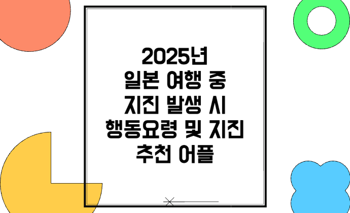 2025년 일본 여행 중 지진 발생 시 행동요령 및 지진알림 추천 어플