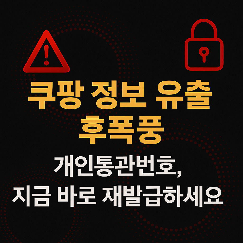 쿠팡 정보 유출 후폭풍｜개인통관번호, 지금 바로 재발급하세요