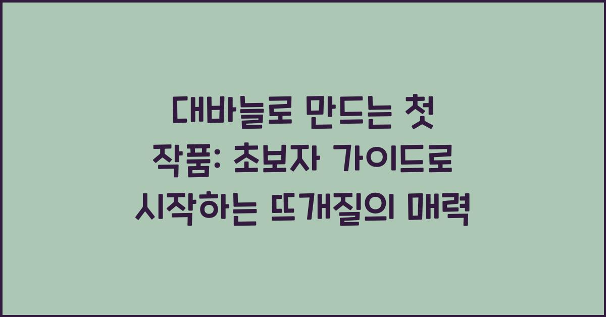 대바늘로 만드는 첫 작품: 초보자 가이드