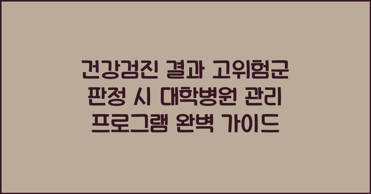 건강검진 결과 고위험군 판정 시 대학병원 관리 프로그램 안내