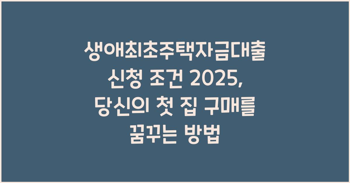 생애최초주택자금대출 신청 조건 2025