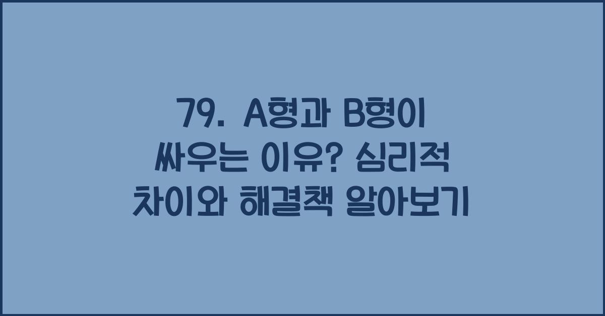 79. A형과 B형이 싸우는 이유?