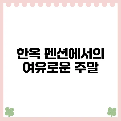 한옥 펜션에서의 여유로운 주말, 다양한 추천지