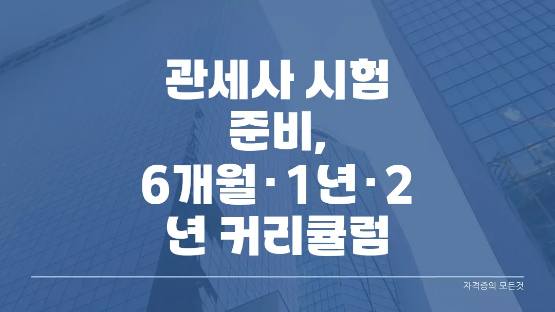 관세사 시험 준비, 6개월·1년·2년 커리큘럼