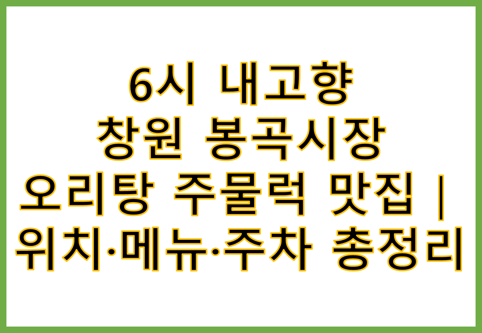 6시내고향 창원 봉곡시장 오리탕 주물럭 맛집｜위치&middot;메뉴&middot;주차 총정리