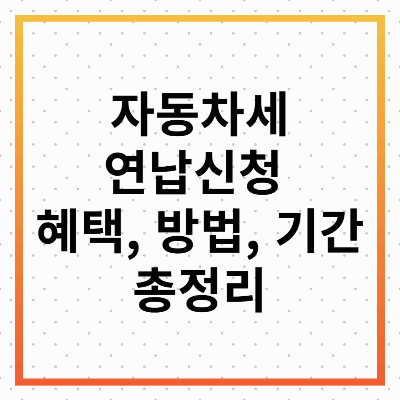 자동차세 연납신청 총정리: 혜택, 신청 방법, 기간까지!
