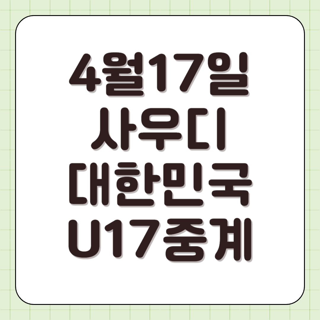 2025년 4월 17일 사우디아라비아 대한민국 축구 중계 일정 U17 실시간 라이브 방송 중계 티비채널 아시안컵 전력분석 썸네일