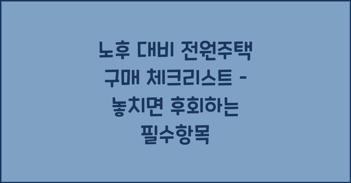 노후 대비 전원주택 구매 체크리스트