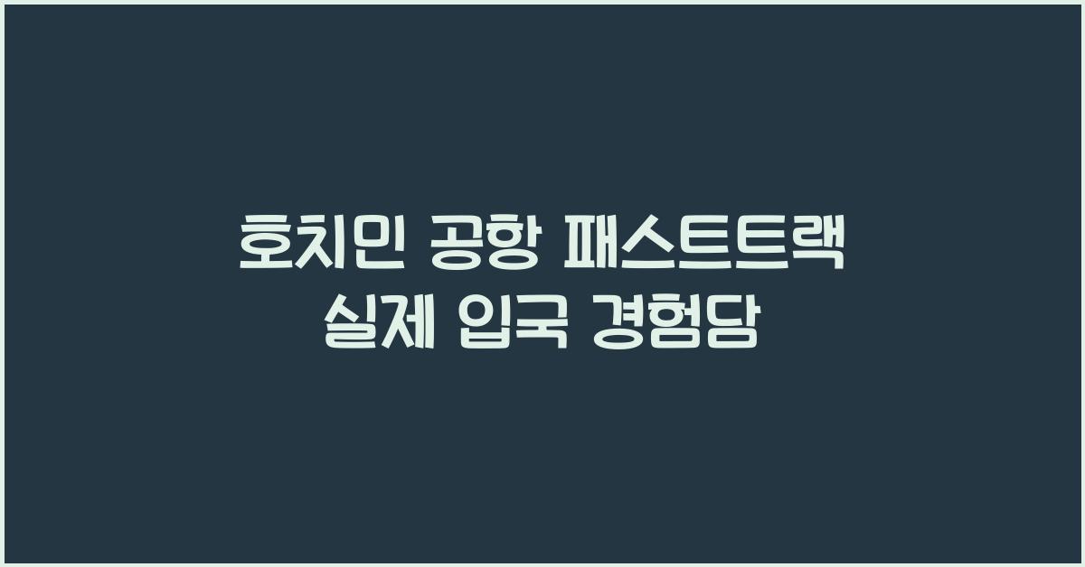 호치민 공항 패스트트랙 실제 입국