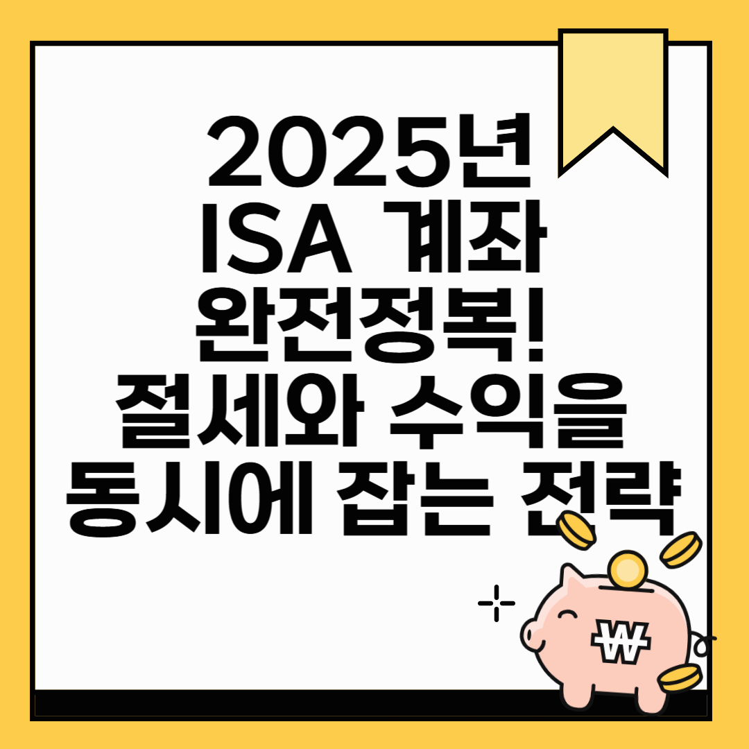 2025년 ISA 계좌 완전정복! 절세와 수익을 동시에 잡는 전략