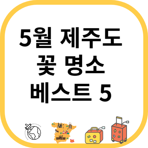 지금 아니면 못 가요! 5월 제주도 꽃 명소 베스트 5