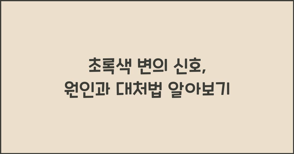 초록색 변의 신호: 원인과 올바른 대처 방법  