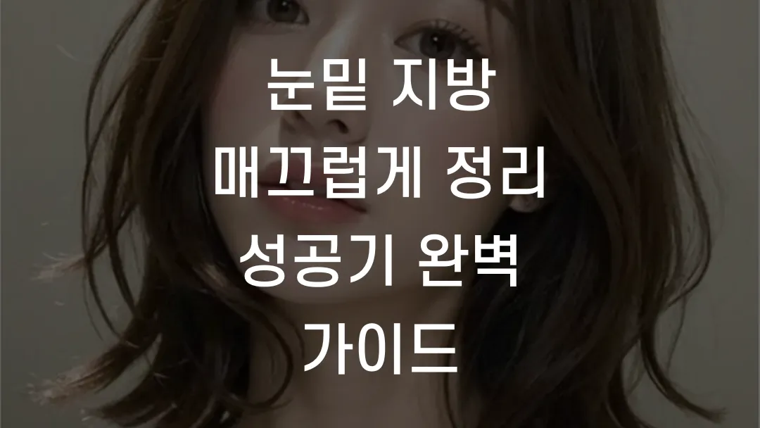 눈밑 지방 매끄럽게 정리 성공기 완벽 가이드