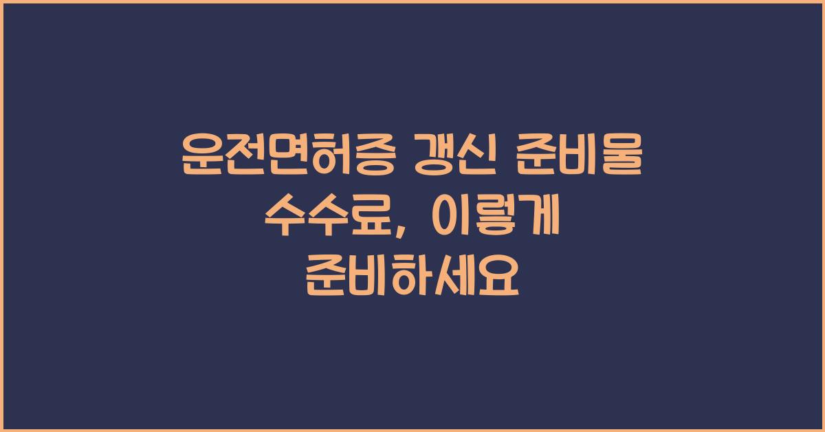 운전면허증 갱신 준비물 수수료