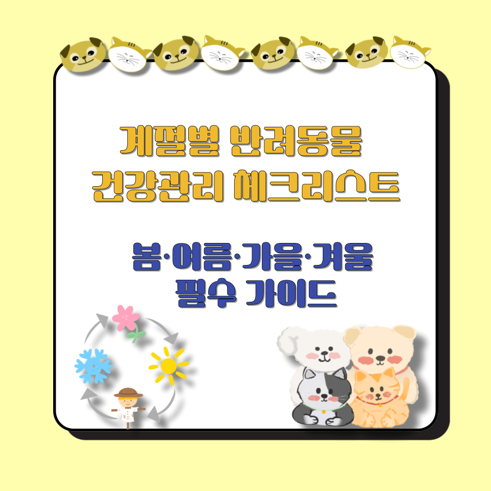 계절별 반려동물 건강관리 체크리스트｜봄&middot;여름&middot;가을&middot;겨울 필수 가이드