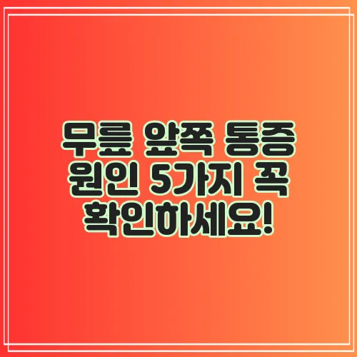 무릎 앞쪽 통증 원인 5가지 꼭 확인하세요!