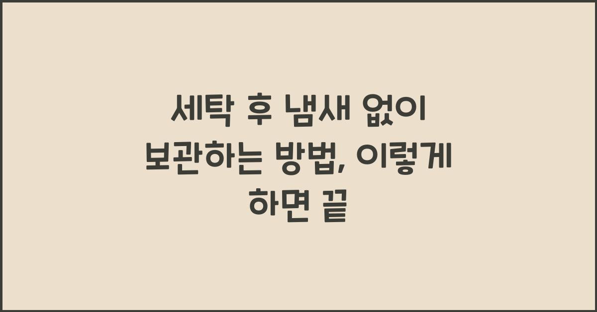 세탁 후 냄새 없이 보관하는 방법