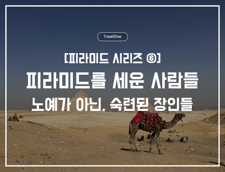 [피라미드 시리즈 ⑥] 피라미드를 세운 사람들: 노예가 아닌, 숙련된 장인들