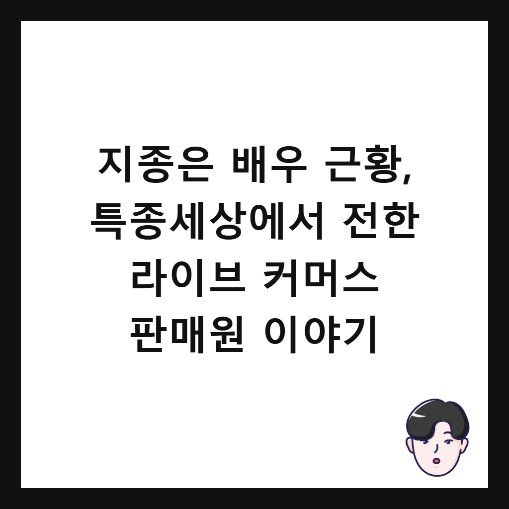 ์ง์ข
์ ๋ฐฐ์ฐ ๊ทผํฉ, ํน์ข
์ธ์์์ ์ ํ ๋ผ์ด๋ธ ์ปค๋จธ์ค ํ๋งค์ ์ด์ผ๊ธฐ ์ธ๋ค์ผ