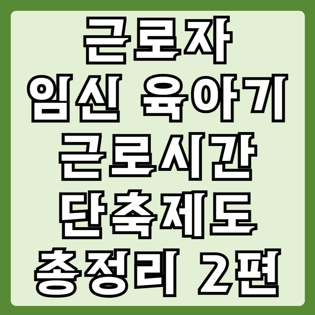 근로자 임신육아기 근로시간 단축제도 총정리 2편