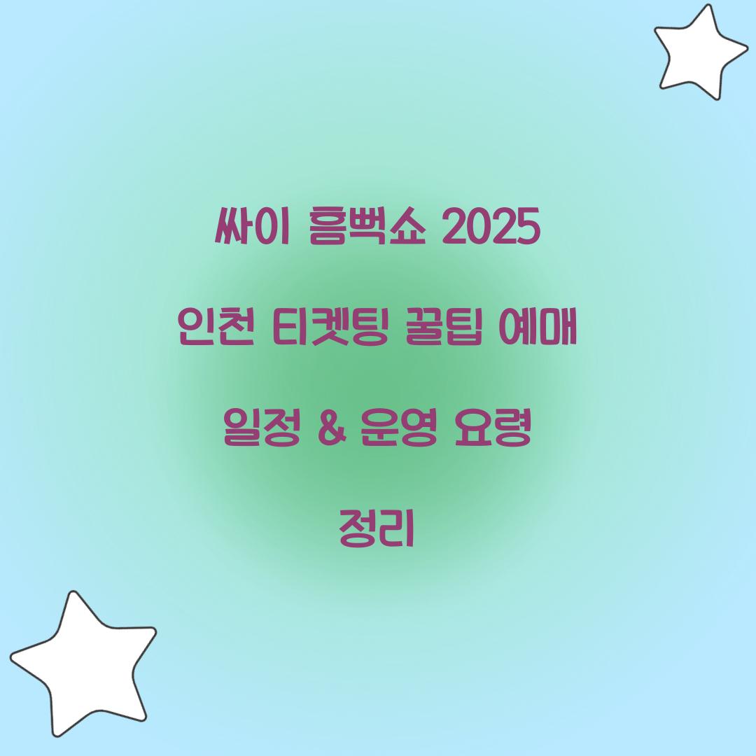 싸이 흠뻑쇼 2025 인천 티켓팅 일정 및 예매 꿀팁