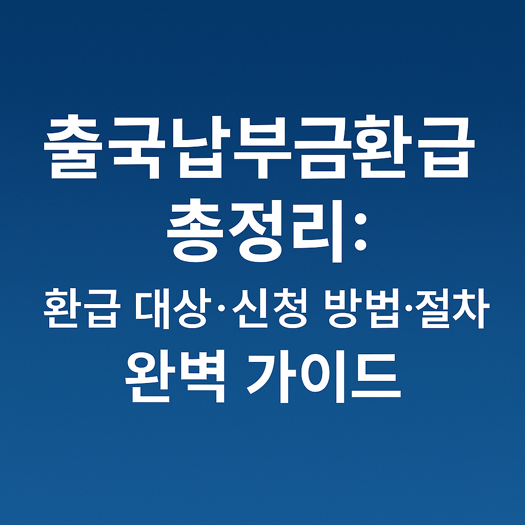 ‘출국납부금환급 총정리: 환급 대상·신청 방법·절차 완벽 가이드’