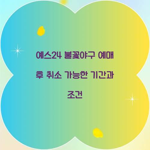 예스24 불꽃야구 예매 후 취소 가능한 기간과 조건