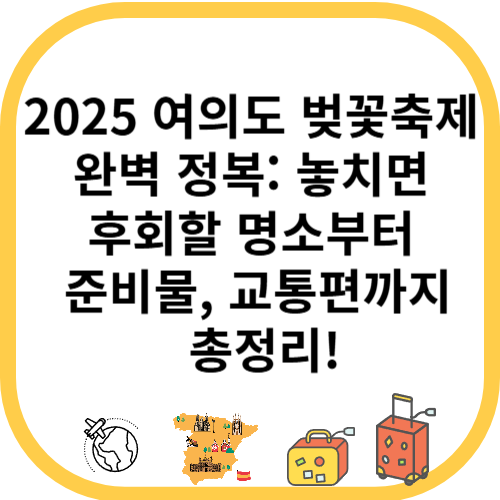 2025 여의도 벚꽃축제 완벽 정복: 놓치면 후회할 명소부터 준비물, 교통편까지 총정리!