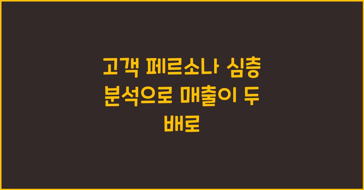 고객 페르소나 심층 분석
