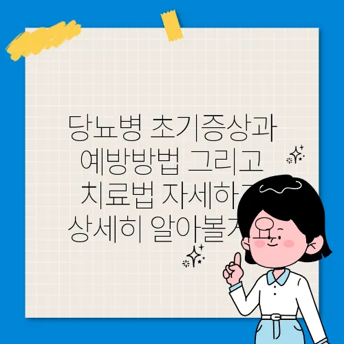 당뇨병 초기증상과 예방방법 그리고 치료법 자세하고 상세히 알아볼게요