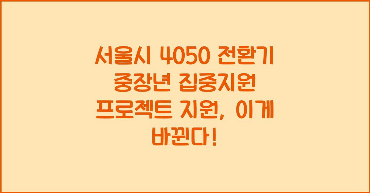 서울시 4050 전환기 중장년 집중지원 프로젝트 지원