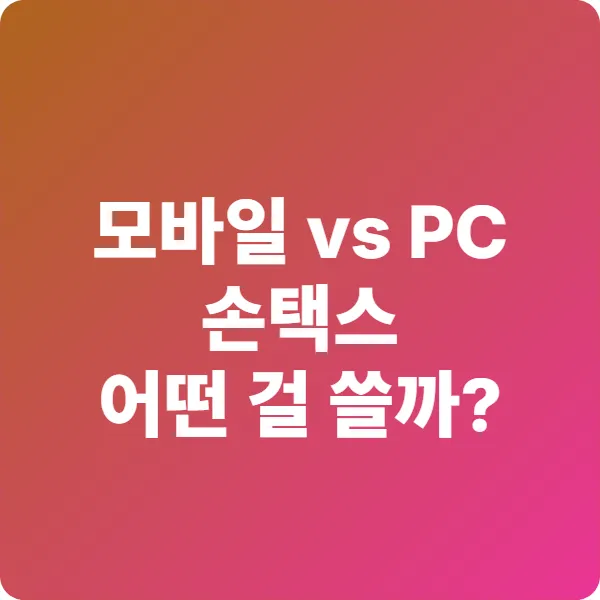 모바일 vs PC: 손택스 전자세금계산서 발급, 언제 어떤 걸 쓸까?